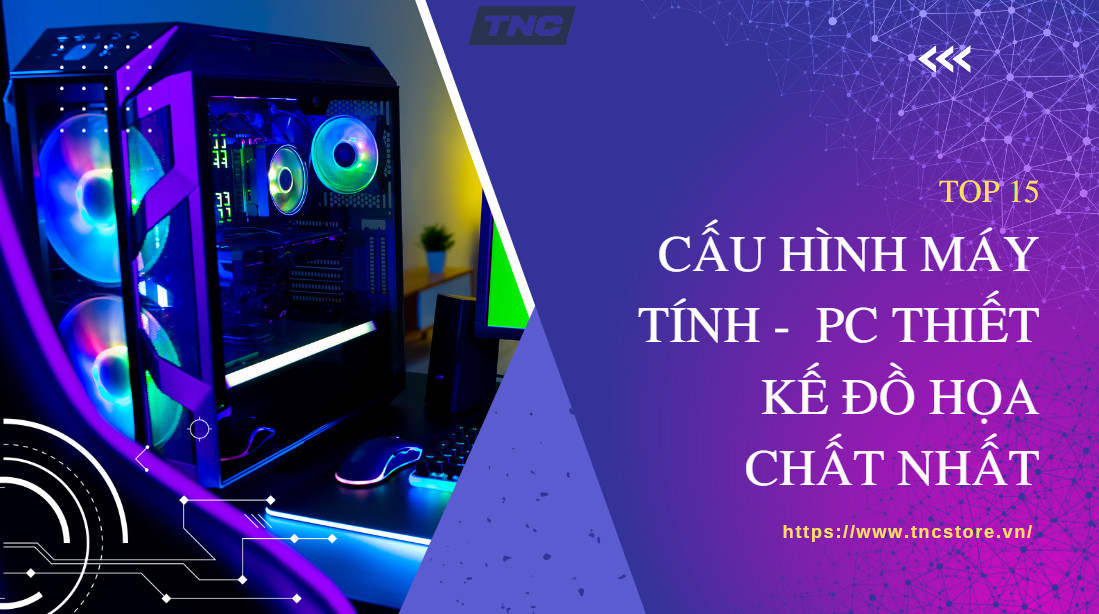 TOP 15+ Cấu hình PC thiết kế đồ họa chất nhất