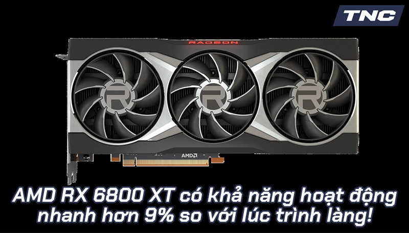 AMD RX 6800 XT có khả năng hoạt động nhanh hơn 9% so với lúc trình làng!