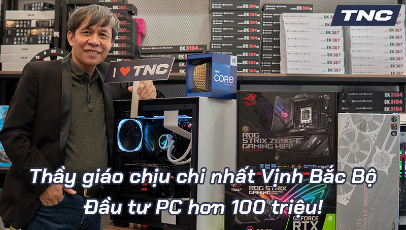 Thầy giáo dạy toán nổi tiếng tại Hà Nội đầu tư dàn PC hơn 100 triệu đồng tại TNC Store!
