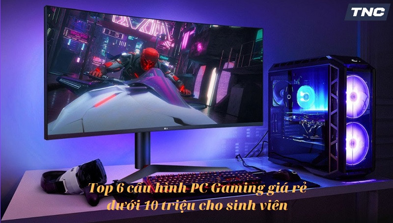 Top 6 cấu hình PC Gaming giá rẻ dưới 10 triệu cho sinh viên