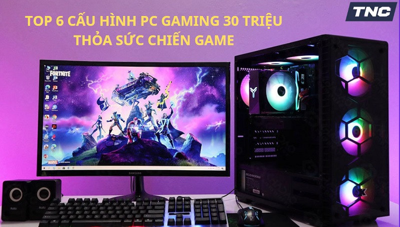 Top 6 cấu hình PC Gaming 30 triệu thỏa sức chiến game