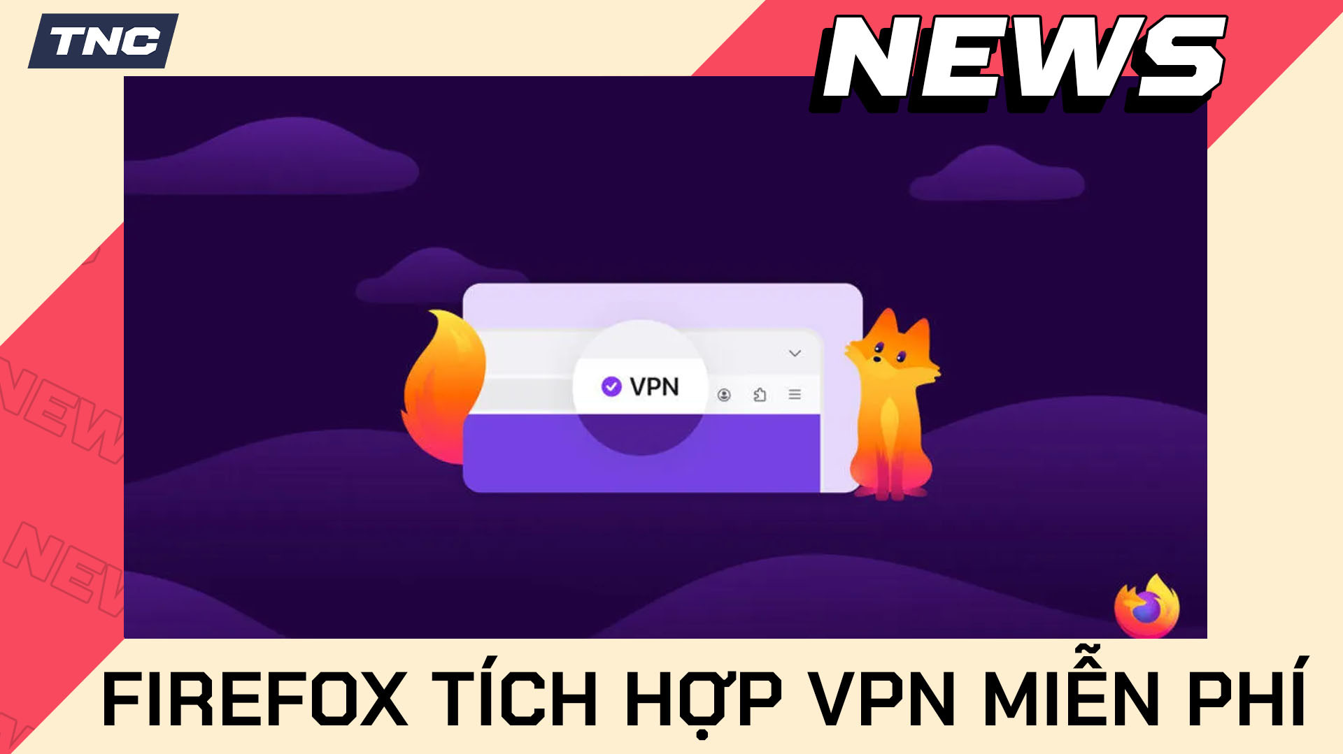 Firefox Tích Hợp VPN Miễn Phí: Người Dùng Được Lợi Gì Từ Những Thay Đổi Mới?