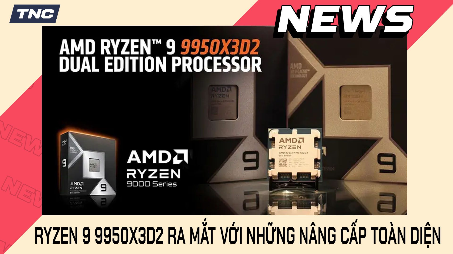 AMD Ryzen 9 9950X3D2 Ra Mắt Với Những Nâng Cấp Toàn Diện Về Mọi Mặt