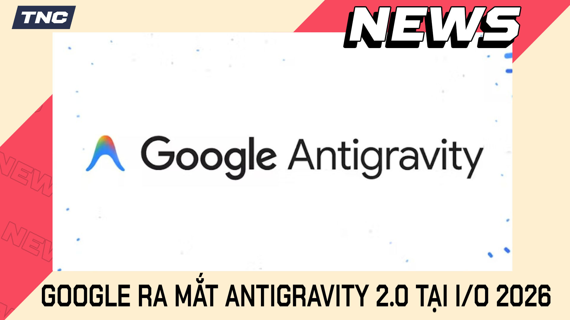 Antigravity Là Gì? Google Nâng Cấp Antigravity 2.0 Tại I/O 2026 Với App Desktop, CLI Và SDK Mới